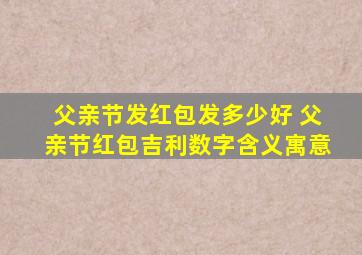 父亲节发红包发多少好 父亲节红包吉利数字含义寓意